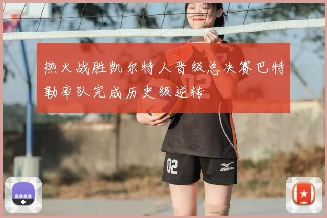 热火战胜凯尔特人晋级总决赛巴特勒率队完成历史级逆转