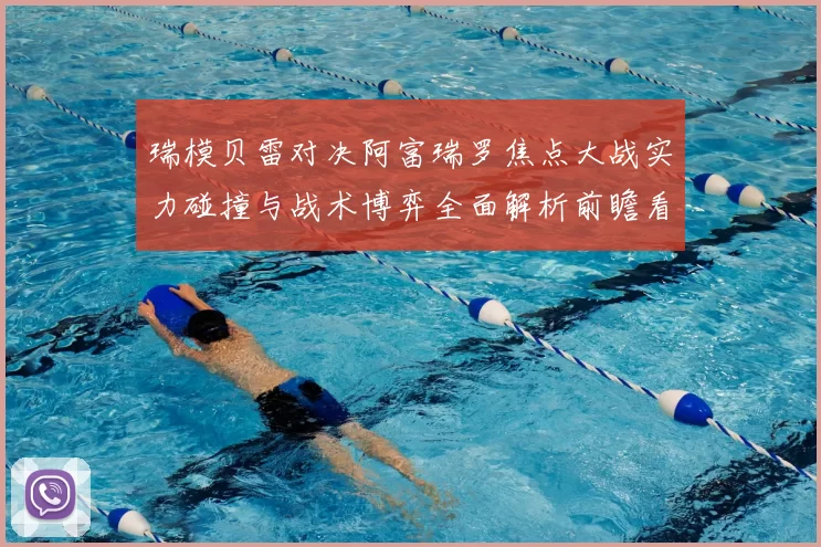 瑞模贝雷对决阿富瑞罗焦点大战实力碰撞与战术博弈全面解析前瞻看