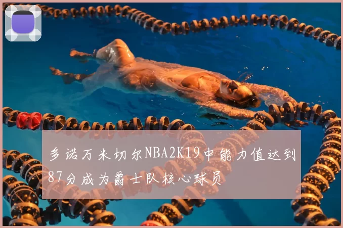 多诺万米切尔NBA2K19中能力值达到87分成为爵士队核心球员