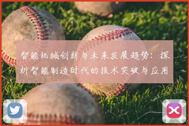 智能机械创新与未来发展趋势：探析智能制造时代的技术突破与应用前景