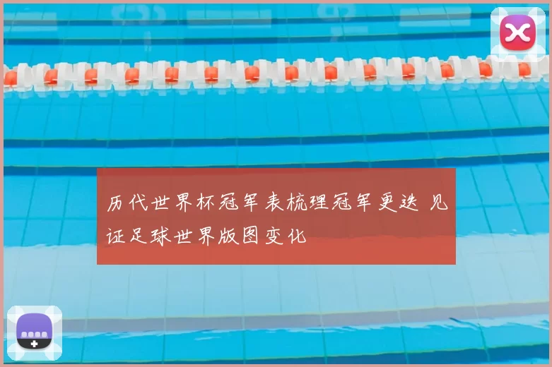 历代世界杯冠军表梳理冠军更迭 见证足球世界版图变化