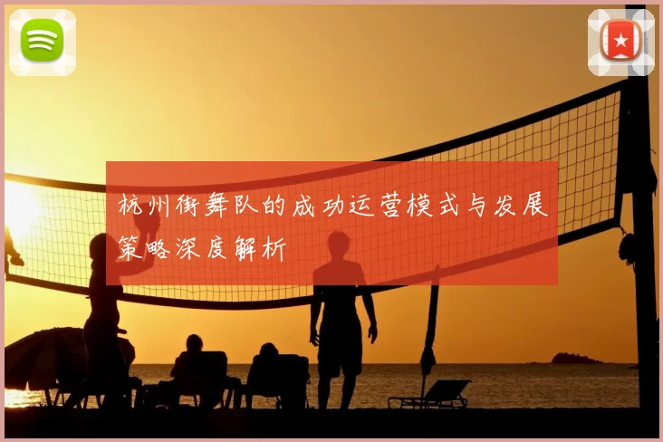 杭州街舞队的成功运营模式与发展策略深度解析