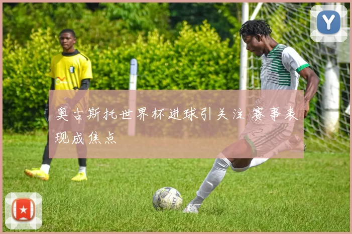 奥古斯托世界杯进球引关注 赛事表现成焦点