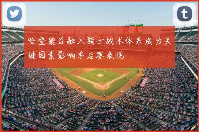 哈登能否融入骑士战术体系成为关键因素影响季后赛表现