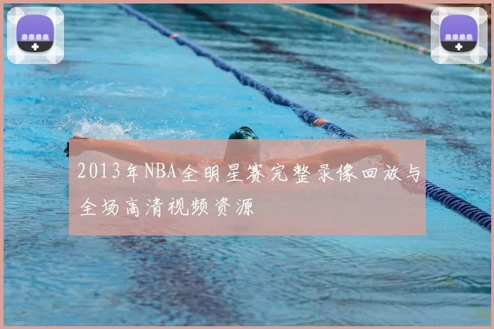 2013年NBA全明星赛完整录像回放与全场高清视频资源