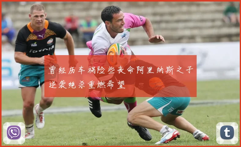 曾经历车祸险些丧命阿里纳斯之子逆袭绝杀重燃希望
