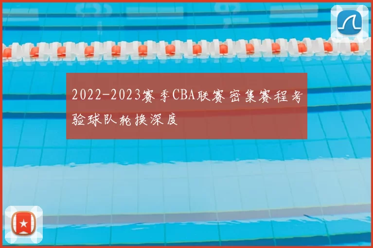 2022-2023赛季CBA联赛密集赛程考验球队轮换深度