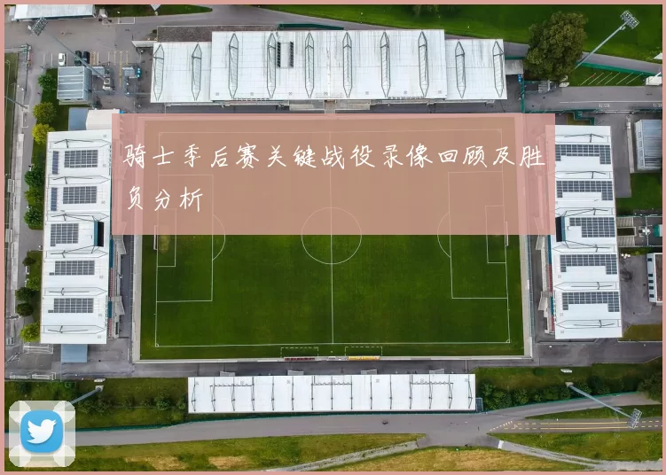 骑士季后赛关键战役录像回顾及胜负分析