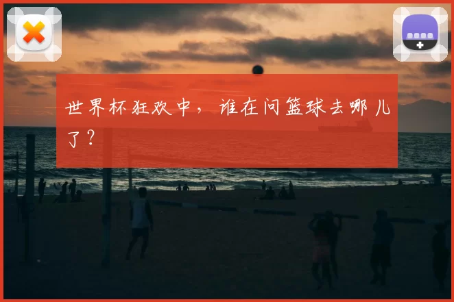 世界杯狂欢中,谁在问篮球去哪儿了?