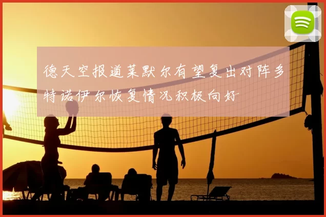 德天空报道莱默尔有望复出对阵多特诺伊尔恢复情况积极向好