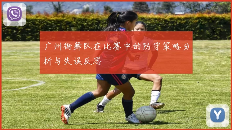 广州街舞队在比赛中的防守策略分析与失误反思