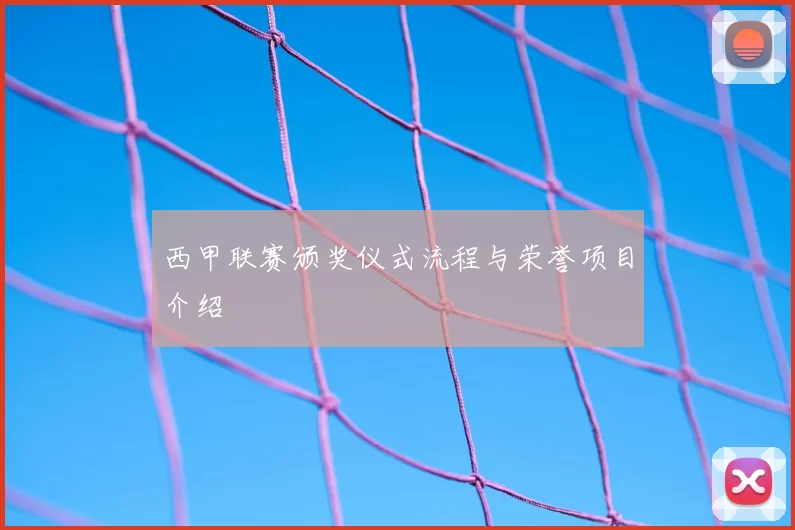 西甲联赛颁奖仪式流程与荣誉项目介绍