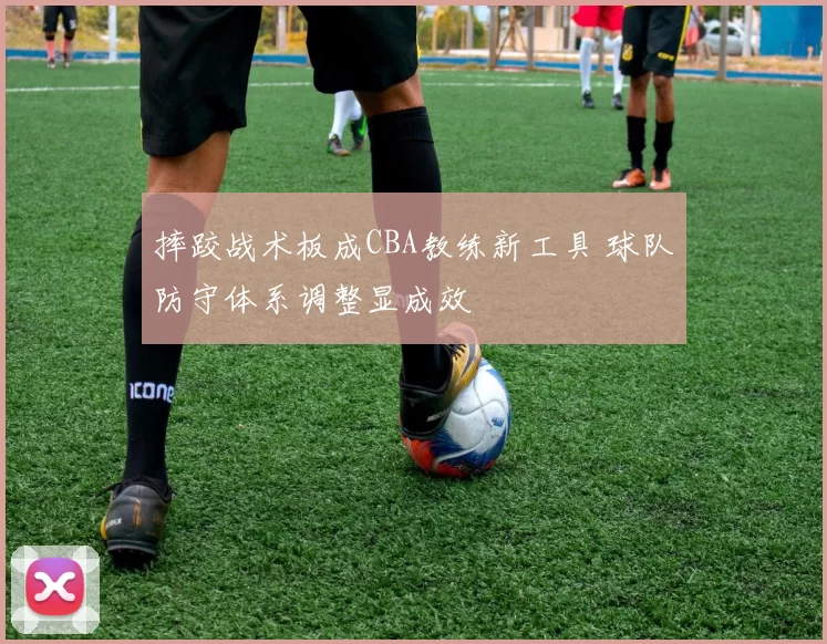 摔跤战术板成CBA教练新工具 球队防守体系调整显成效