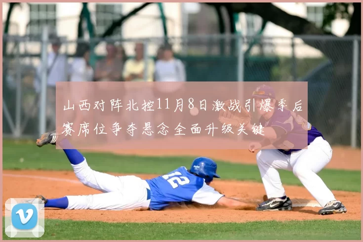 山西对阵北控11月8日激战引爆季后赛席位争夺悬念全面升级关键