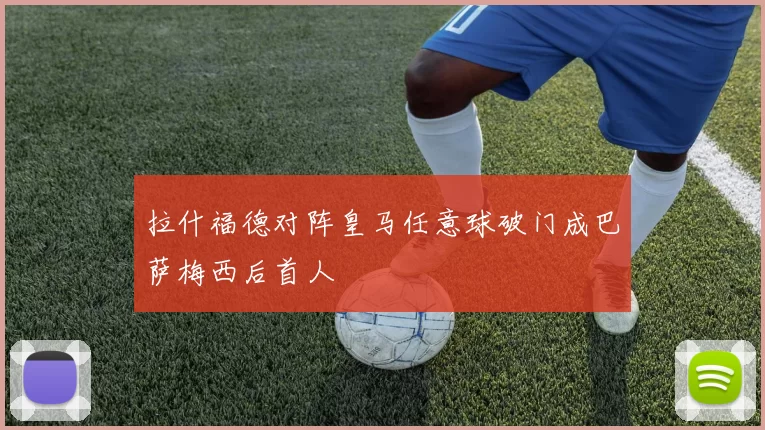 拉什福德对阵皇马任意球破门成巴萨梅西后首人
