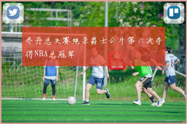 乔丹总决赛绝杀爵士公牛第六次夺得NBA总冠军
