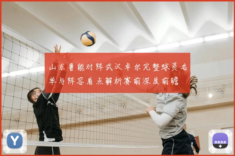 山东鲁能对阵武汉卓尔完整球员名单与阵容看点解析赛前深度前瞻