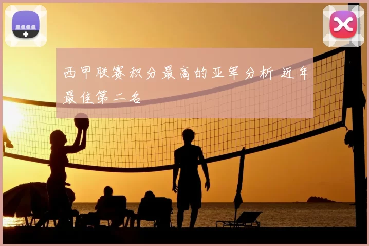 西甲联赛积分最高的亚军分析 近年最佳第二名