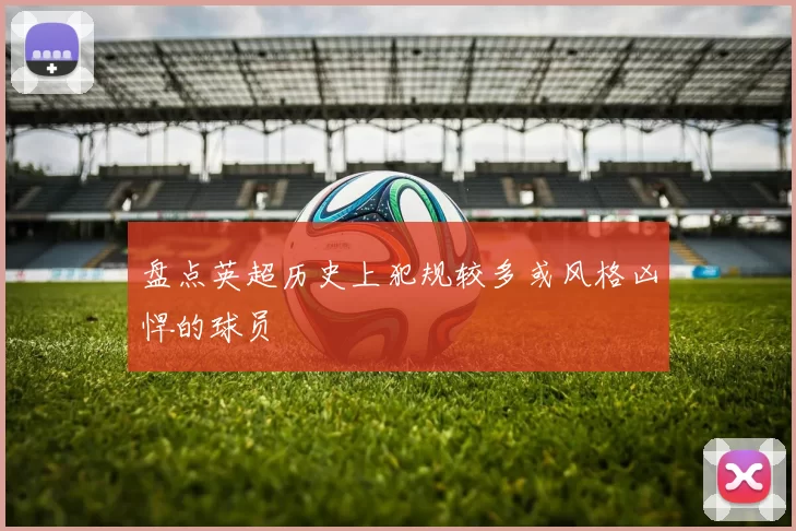 盘点英超历史上犯规较多或风格凶悍的球员