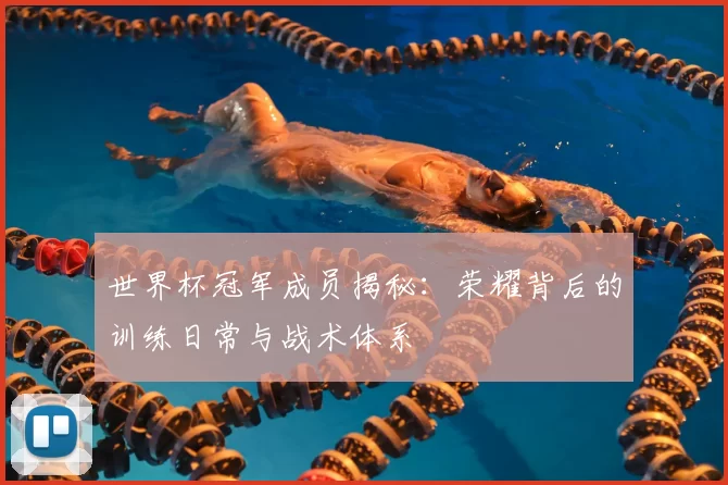 世界杯冠军成员揭秘:荣耀背后的训练日常与战术体系