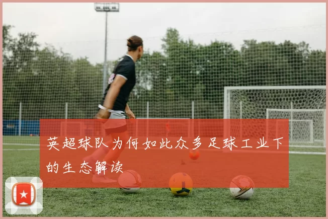 英超球队为何如此众多足球工业下的生态解读