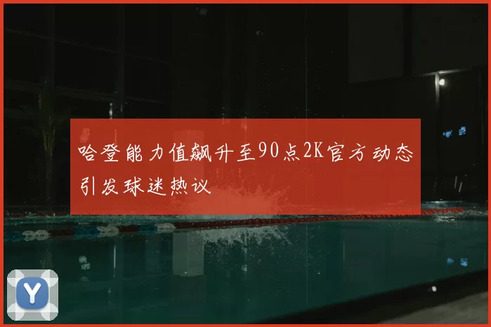 哈登能力值飙升至90点2K官方动态引发球迷热议